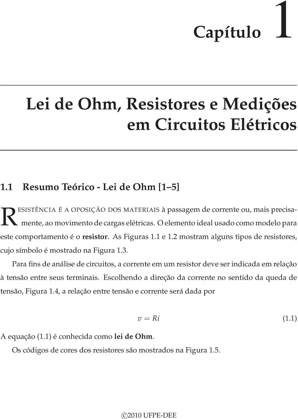 O elemento ideal usado como modelo para este comportamento é o resistor. As Figuras 1.1 e 1.2 mostram alguns tipos de resistores, cujo símbolo é mostrado na Figura 1.3.