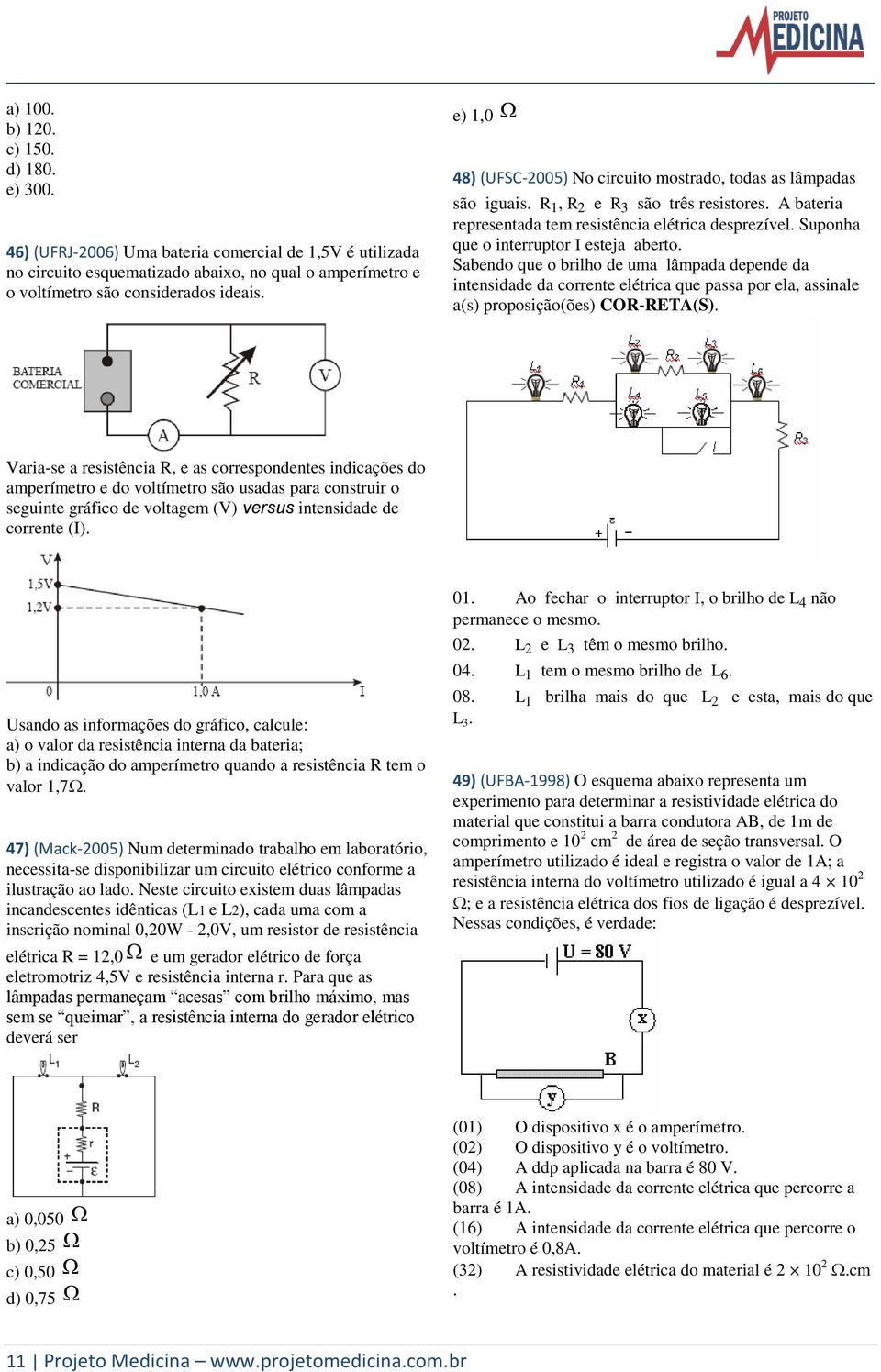 Suponha que o interruptor I esteja aberto. Sabendo que o brilho de uma lâmpada depende da intensidade da corrente elétrica que passa por ela, assinale a(s) proposição(ões) COR-RETA(S).