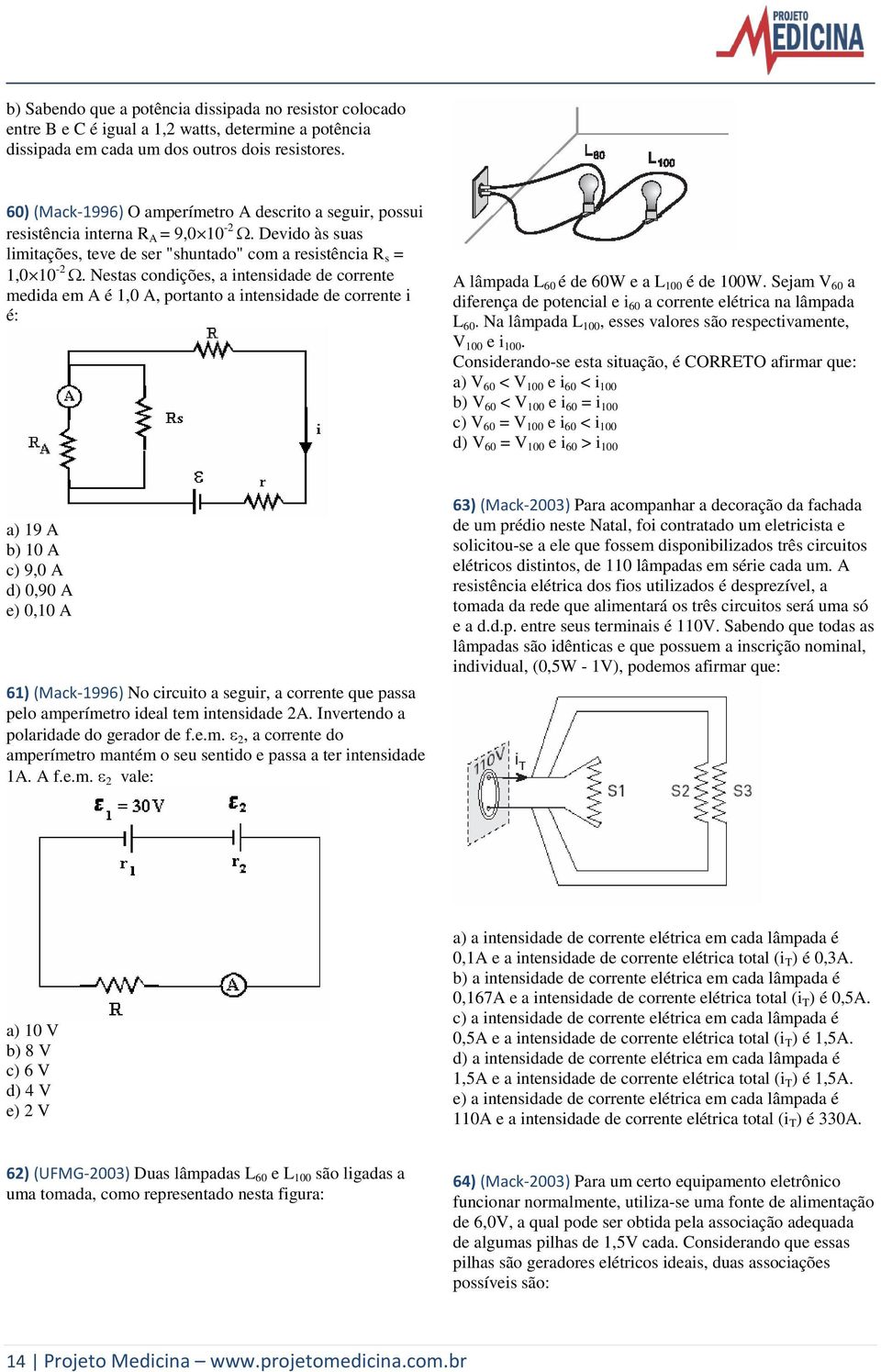 Nestas condições, a intensidade de corrente medida em A é 1,0 A, portanto a intensidade de corrente i é: A lâmpada L 60 é de 60W e a L 100 é de 100W.