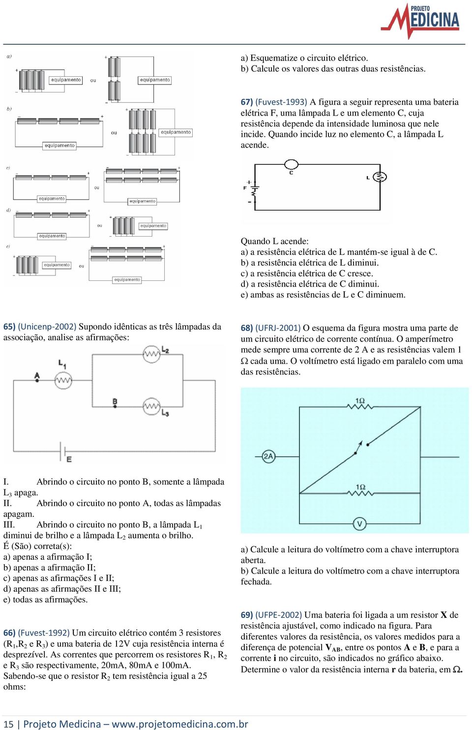 Quando incide luz no elemento C, a lâmpada L acende. Quando L acende: a) a resistência elétrica de L mantém-se igual à de C. b) a resistência elétrica de L diminui.