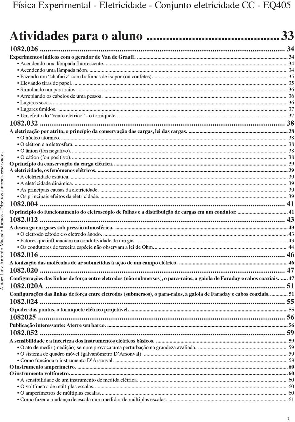 ... 36 Lugares úmidos.... 37 Um efeito do vento elétrico - o torniquete.... 37 1082.032... 38 A eletrização por atrito, o princípio da conservação das cargas, lei das cargas.... 38 O núcleo atômico.