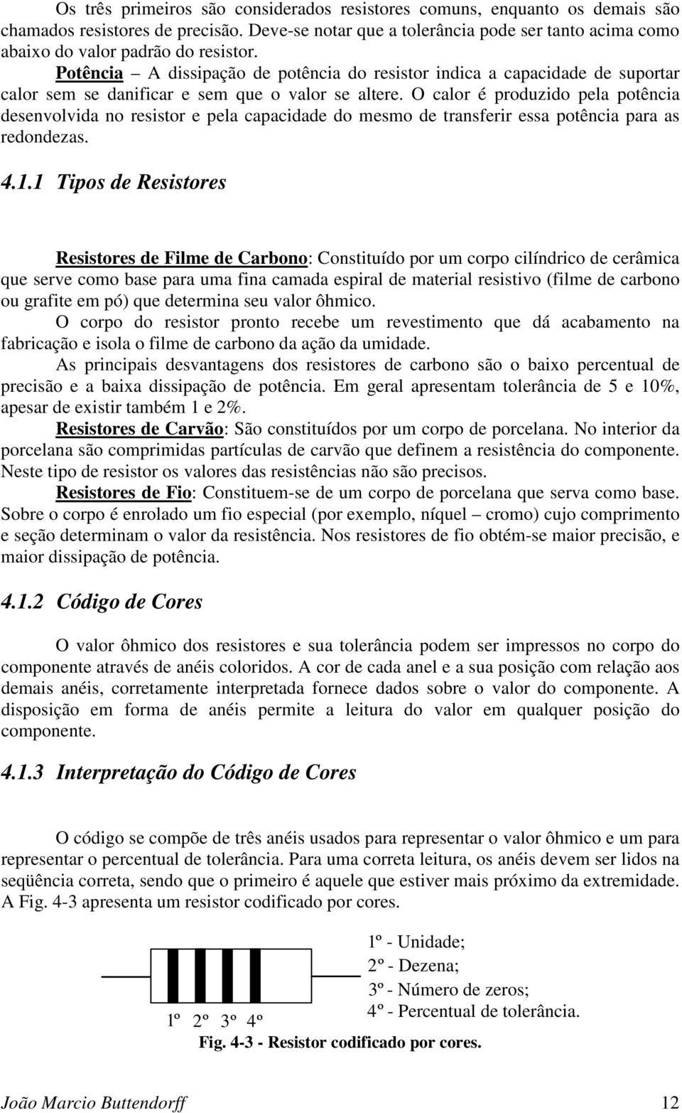 Potência A dissipação de potência do resistor indica a capacidade de suportar calor sem se danificar e sem que o valor se altere.