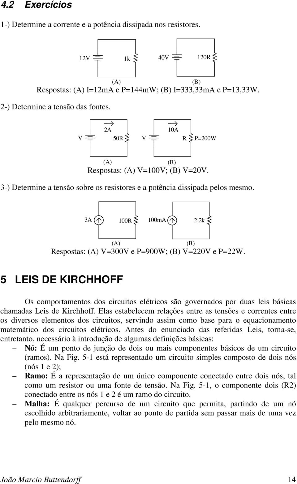 3A 100R 100mA 2,2k (A) (B) Respostas: (A) =300 e P=900W; (B) =220 e P=22W. 5 LES DE KRCHHOFF Os comportamentos dos circuitos elétricos são governados por duas leis básicas chamadas Leis de Kirchhoff.
