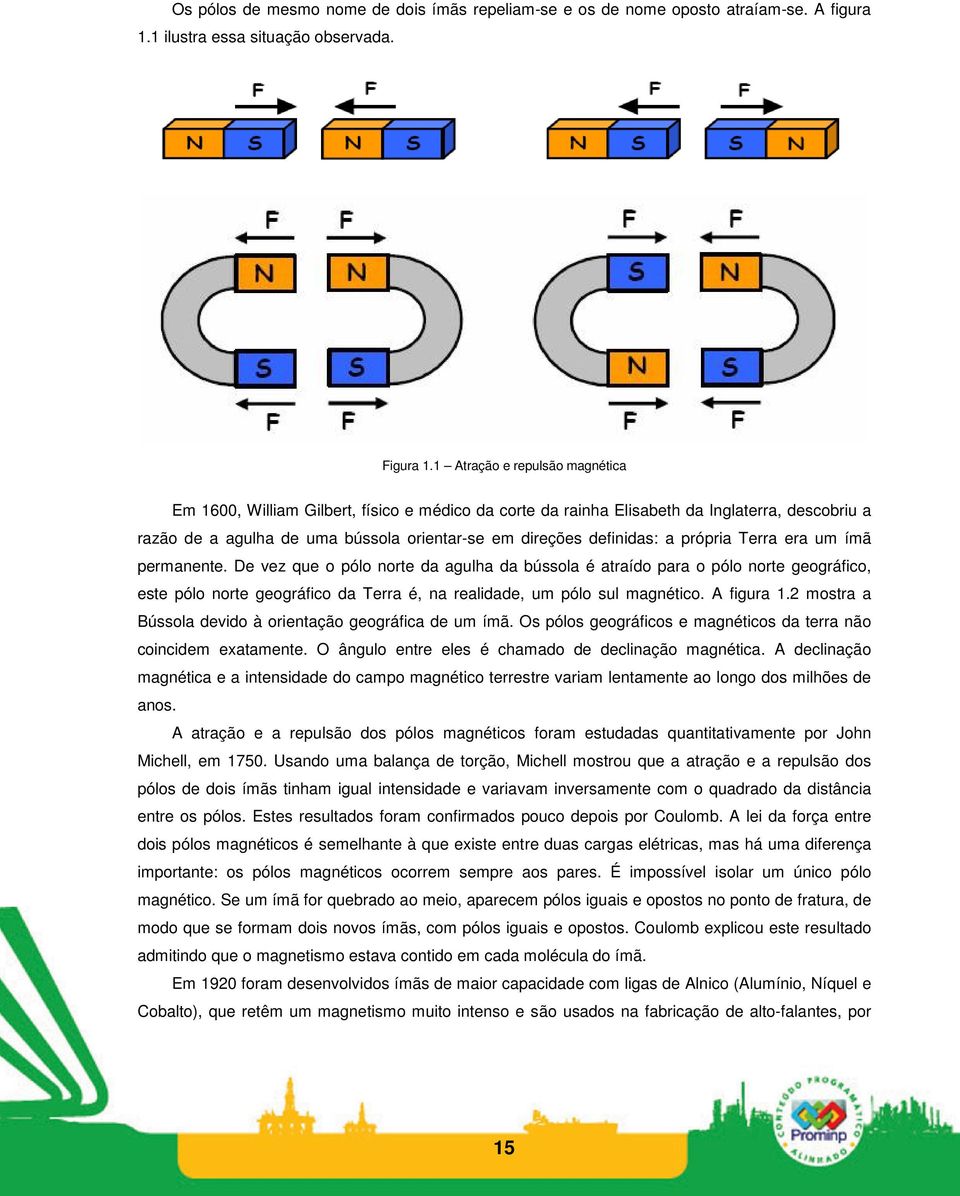 própria Terra era um ímã permanente. De vez que o pólo norte da agulha da bússola é atraído para o pólo norte geográfico, este pólo norte geográfico da Terra é, na realidade, um pólo sul magnético.