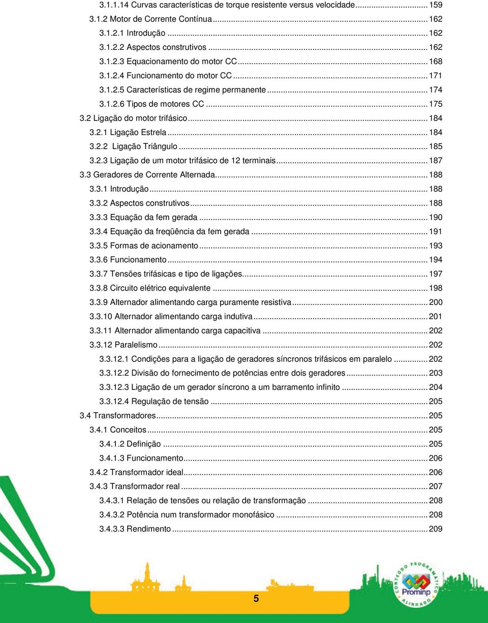 .. 184 3.2.2 Ligação Triângulo... 185 3.2.3 Ligação de um motor trifásico de 12 terminais... 187 3.3 Geradores de Corrente Alternada... 188 3.3.1 Introdução... 188 3.3.2 Aspectos construtivos... 188 3.3.3 Equação da fem gerada.