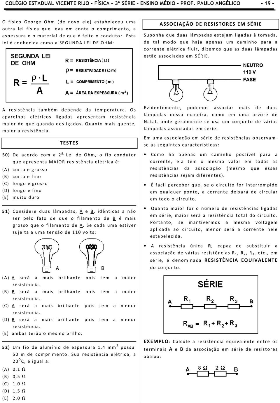 Esta lei é conhecida como a SEGUNDA LEI DE OHM: ASSOCIAÇÃO DE RESISTORES EM SÉRIE Suponha que duas lâmpadas estejam ligadas à tomada, de tal modo que haja apenas um caminho para a corrente elétrica