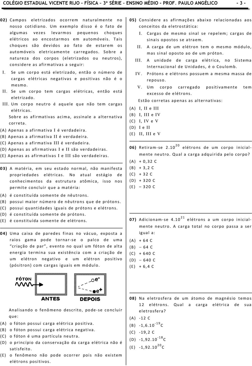 Sobre a natureza dos corpos (eletrizados ou neutros), considere as afirmativas a seguir: I. Se um corpo está eletrizado, então o número de cargas elétricas negativas e positivas não é o mesmo. II.