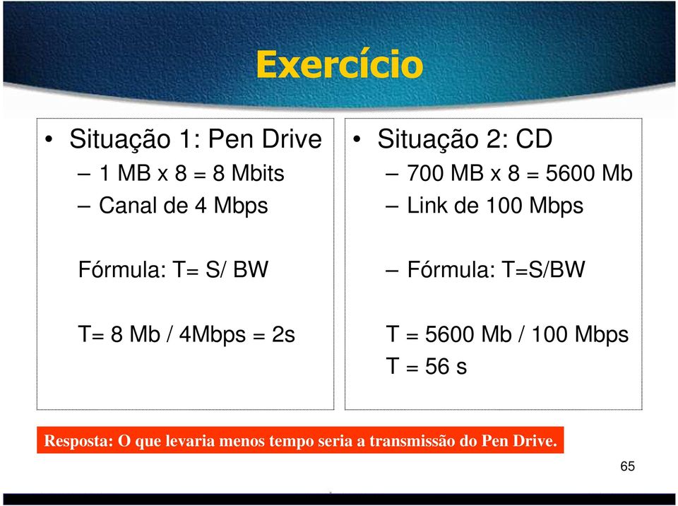 BW Fórmula: T=S/BW T= 8 Mb / 4Mbps = 2s T = 5600 Mb / 100 Mbps T = 56