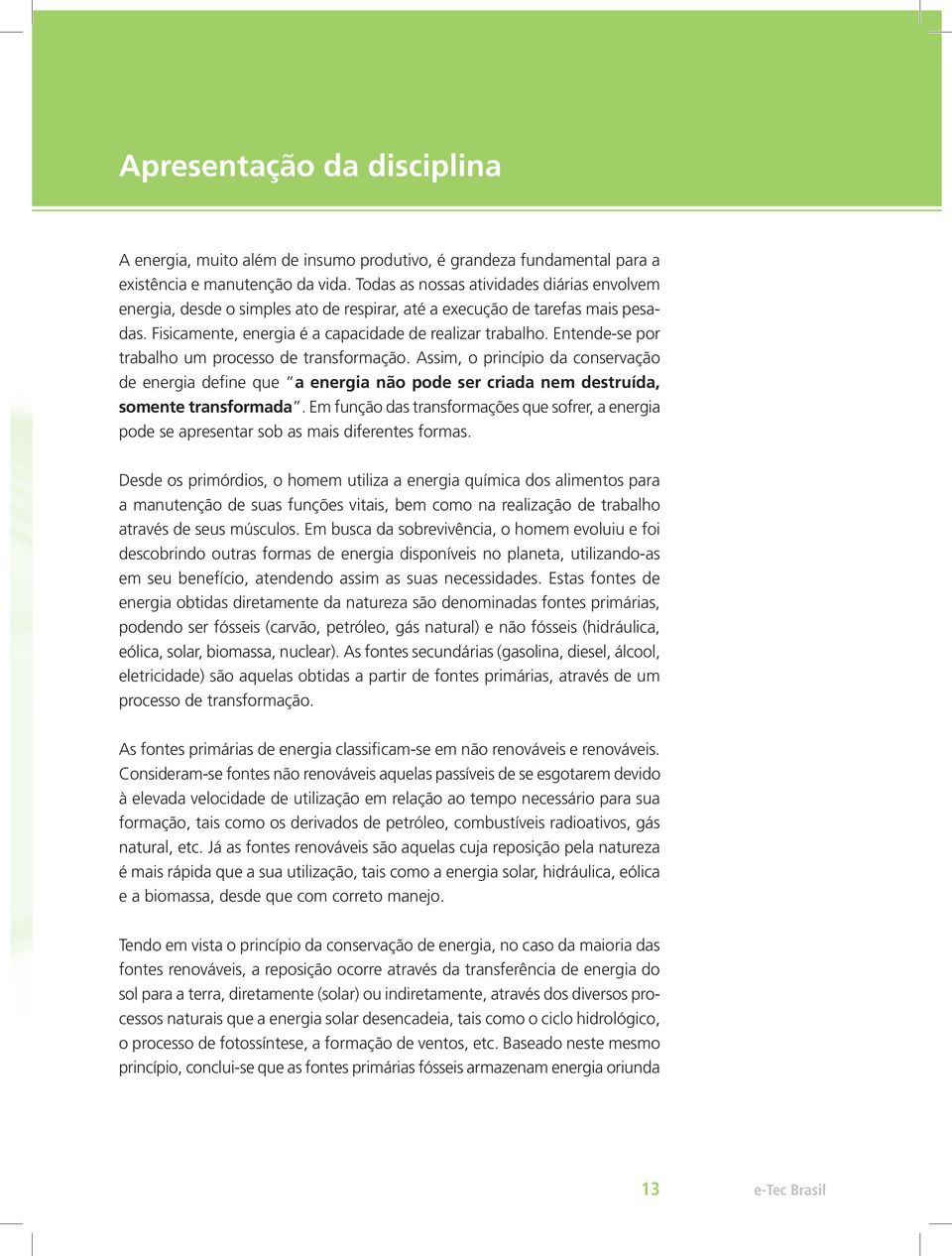 Entende-se por trabalho um processo de transformação. Assim, o princípio da conservação de energia define que a energia não pode ser criada nem destruída, somente transformada.