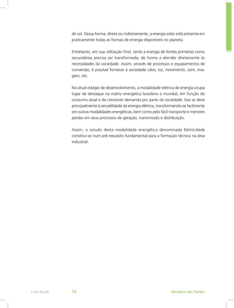 Assim, através de processos e equipamentos de conversão, é possível fornecer à sociedade calor, luz, movimento, som, imagem, etc.