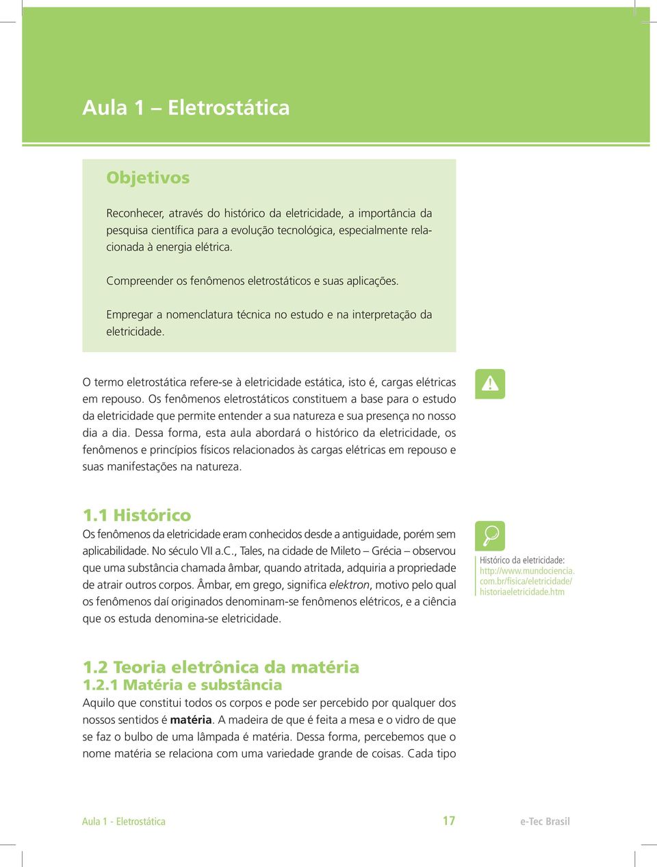 O termo eletrostática refere-se à eletricidade estática, isto é, cargas elétricas em repouso.