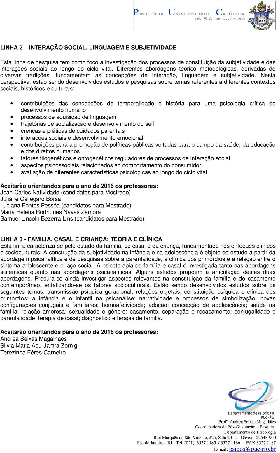 Nesta perspectiva, estão sendo desenvolvidos estudos e pesquisas sobre temas referentes a diferentes contextos sociais, históricos e culturais: contribuições das concepções de temporalidade e