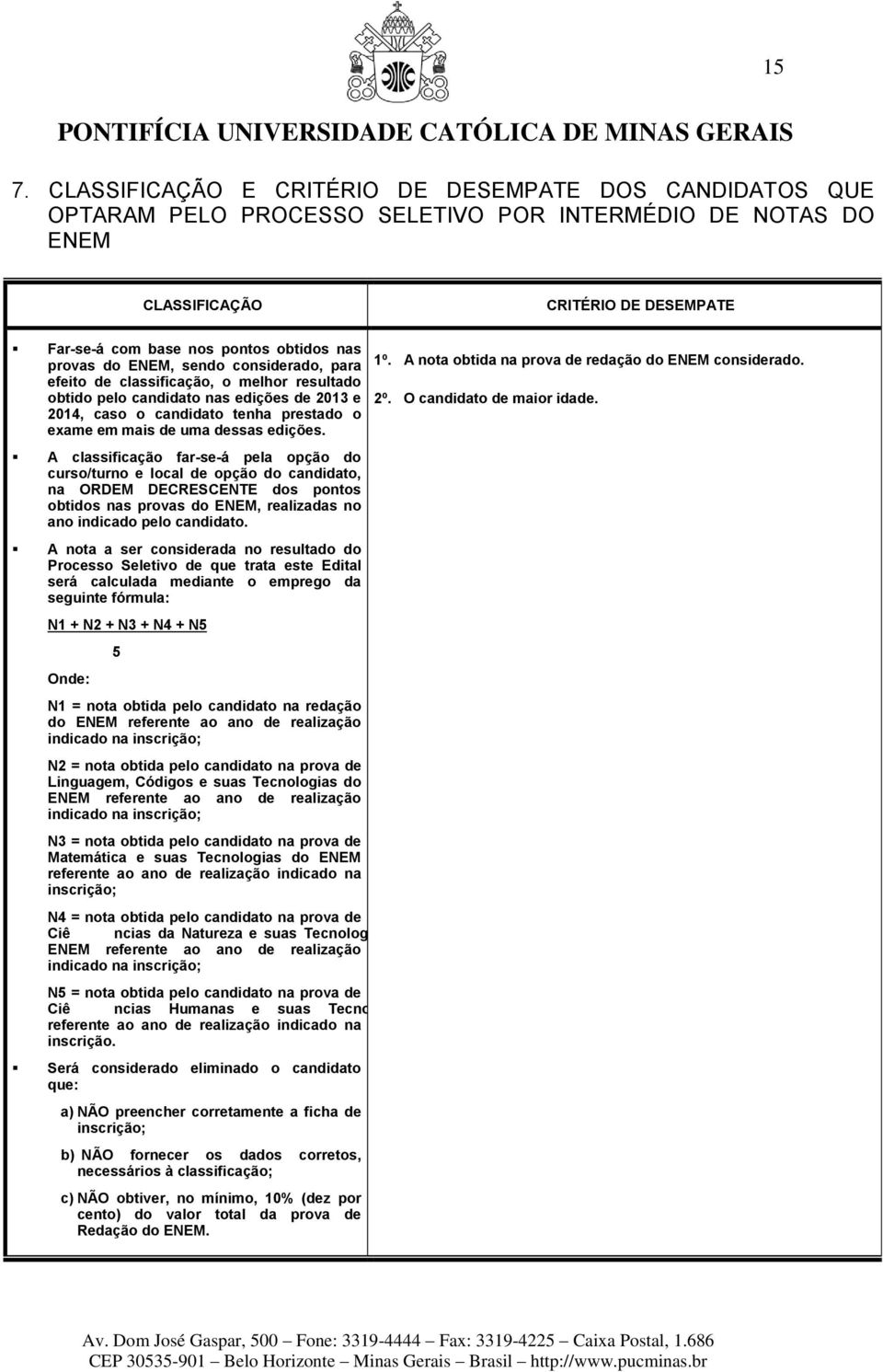 edições. A classificação far-se-á pela opção do curso/turno e local de opção do candidato, na ORDEM DECRESCENTE dos pontos obtidos nas provas do ENEM, realizadas no ano indicado pelo candidato.