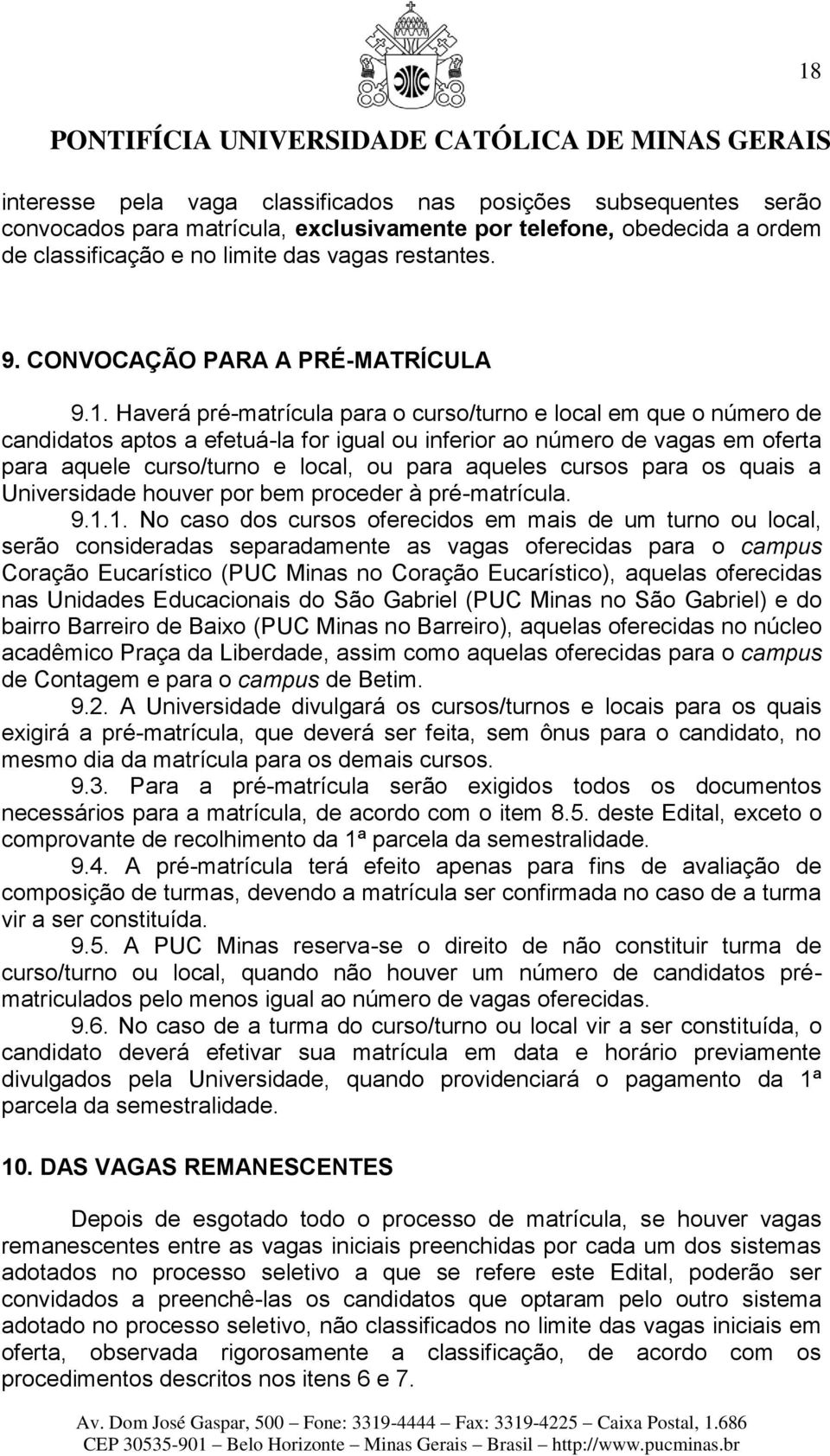 Haverá pré-matrícula para o curso/turno e local em que o número de candidatos aptos a efetuá-la for igual ou inferior ao número de vagas em oferta para aquele curso/turno e local, ou para aqueles