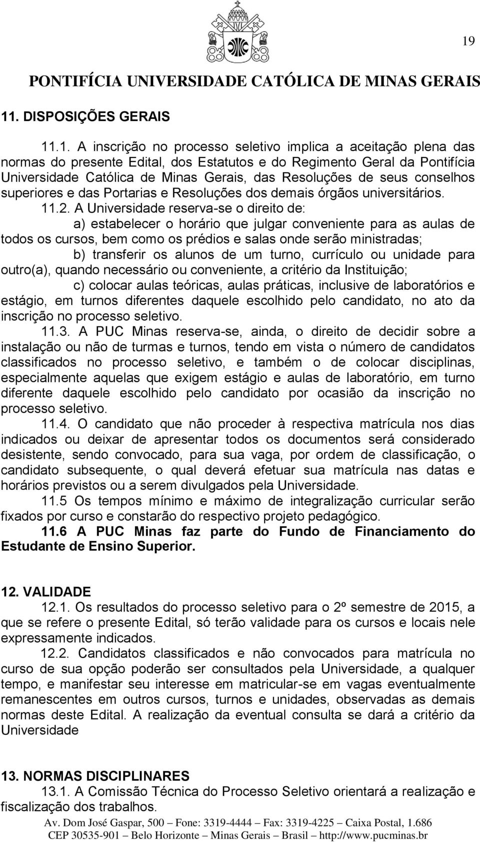 A Universidade reserva-se o direito de: a) estabelecer o horário que julgar conveniente para as aulas de todos os cursos, bem como os prédios e salas onde serão ministradas; b) transferir os alunos