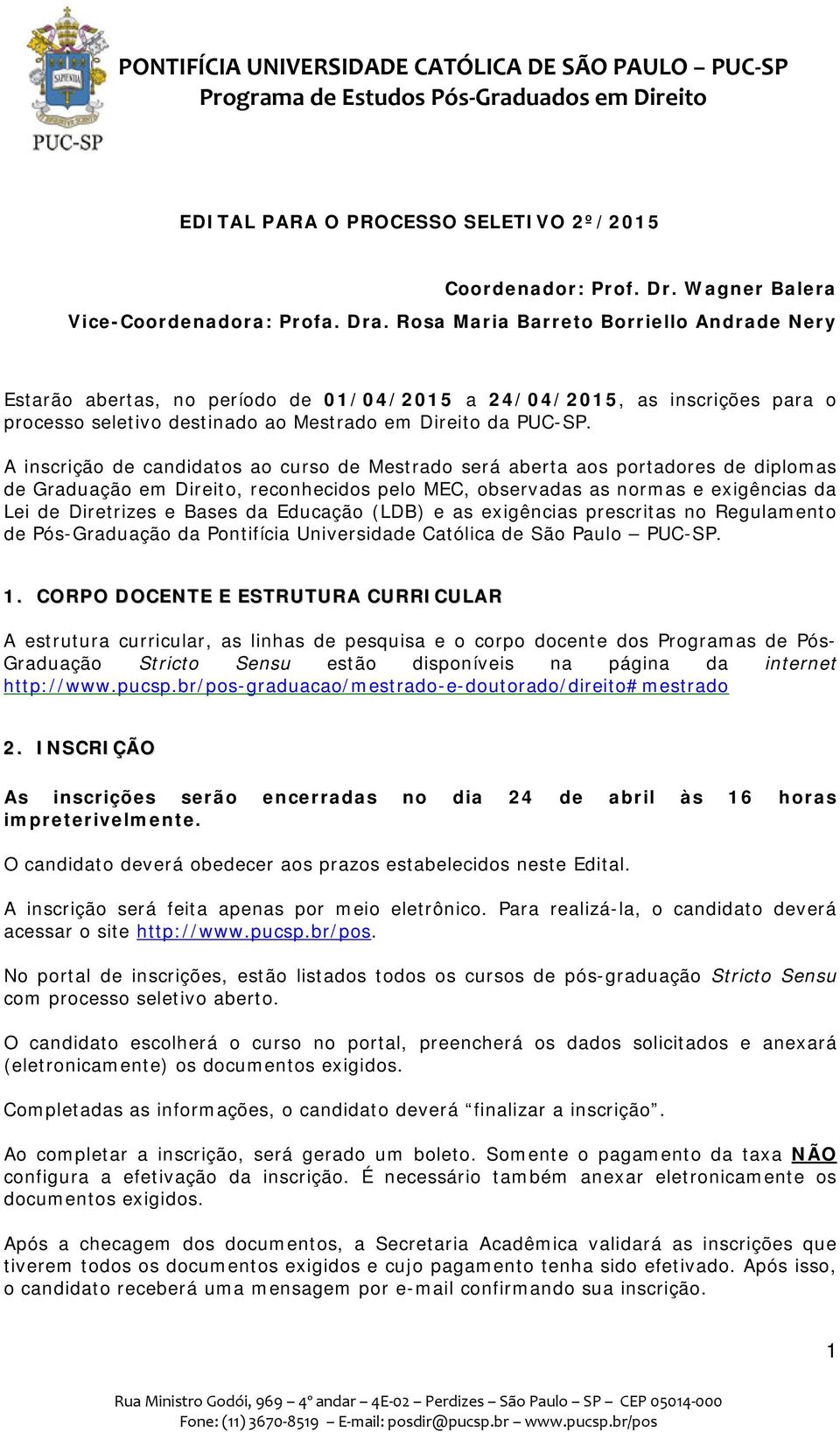 A inscrição de candidatos ao curso de Mestrado será aberta aos portadores de diplomas de Graduação em Direito, reconhecidos pelo MEC, observadas as normas e exigências da Lei de Diretrizes e Bases da