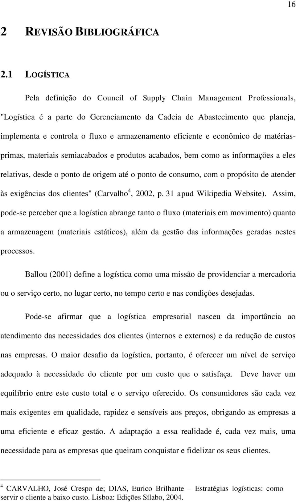 armazenamento eficiente e econômico de matériasprimas, materiais semiacabados e produtos acabados, bem como as informações a eles relativas, desde o ponto de origem até o ponto de consumo, com o