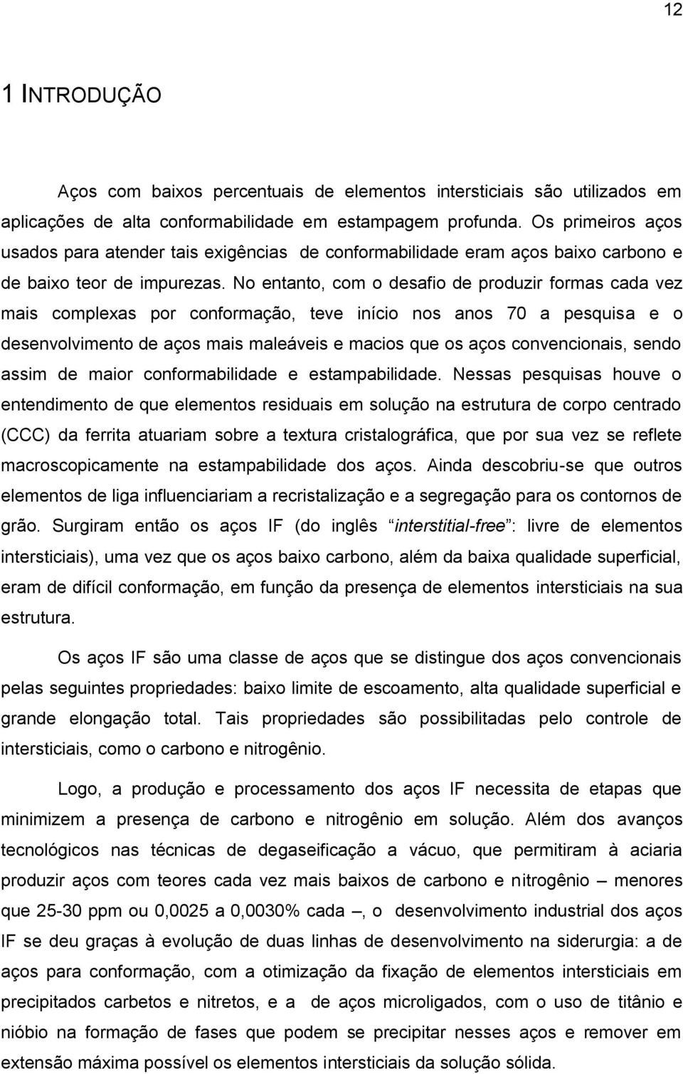 No entanto, com o desafio de produzir formas cada vez mais complexas por conformação, teve início nos anos 70 a pesquisa e o desenvolvimento de aços mais maleáveis e macios que os aços convencionais,