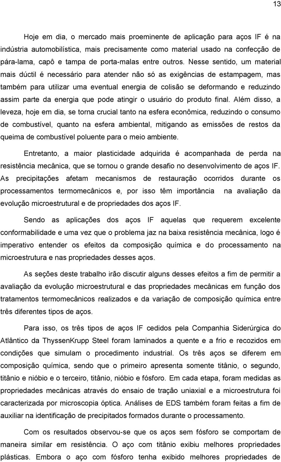 Nesse sentido, um material mais dúctil é necessário para atender não só as exigências de estampagem, mas também para utilizar uma eventual energia de colisão se deformando e reduzindo assim parte da