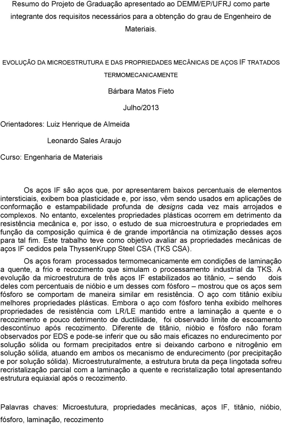 Engenharia de Materiais Os aços IF são aços que, por apresentarem baixos percentuais de elementos intersticiais, exibem boa plasticidade e, por isso, vêm sendo usados em aplicações de conformação e