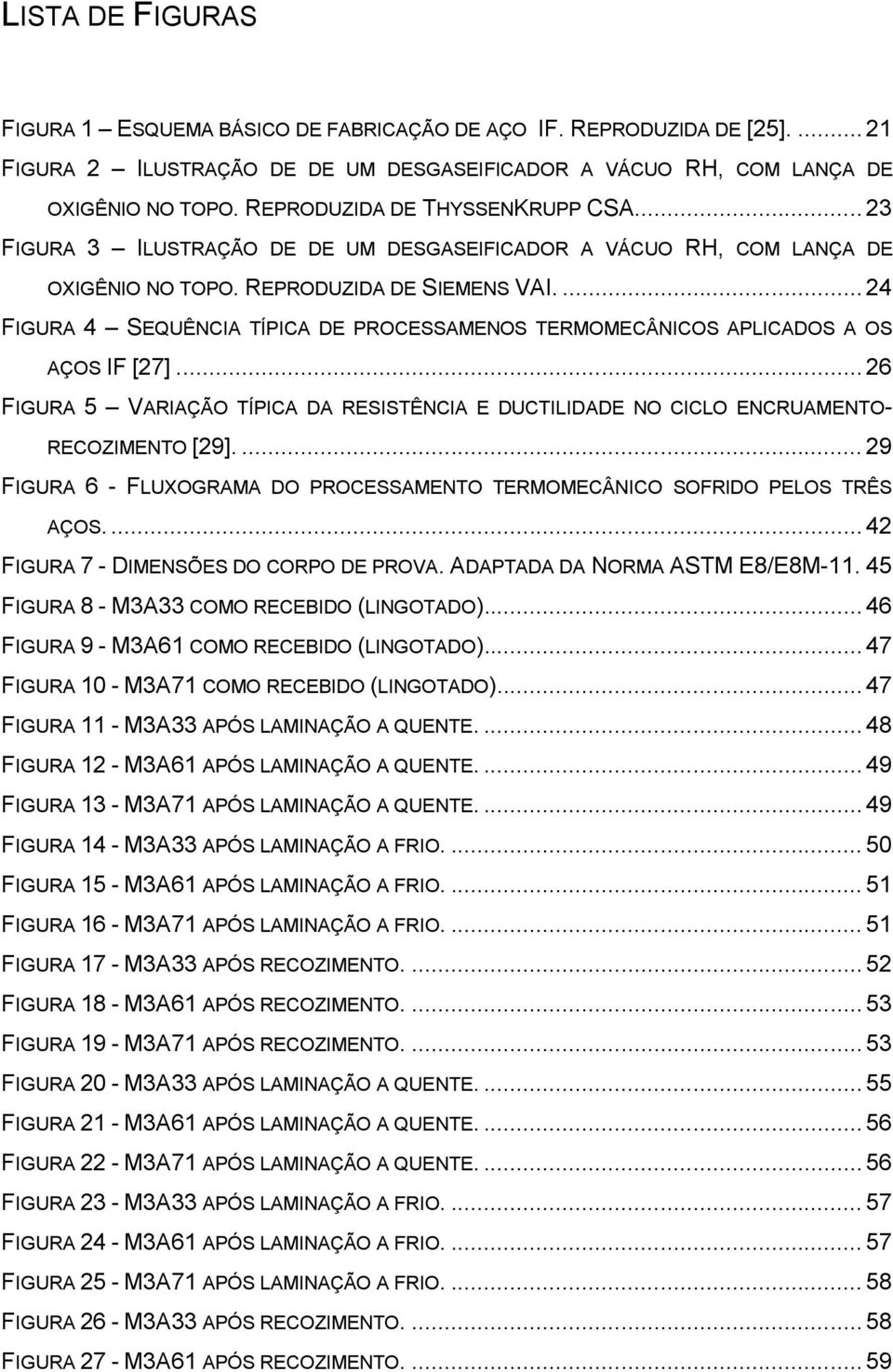 ... 24 FIGURA 4 SEQUÊNCIA TÍPICA DE PROCESSAMENOS TERMOMECÂNICOS APLICADOS A OS AÇOS IF [27]... 26 FIGURA 5 VARIAÇÃO TÍPICA DA RESISTÊNCIA E DUCTILIDADE NO CICLO ENCRUAMENTO- RECOZIMENTO [29].