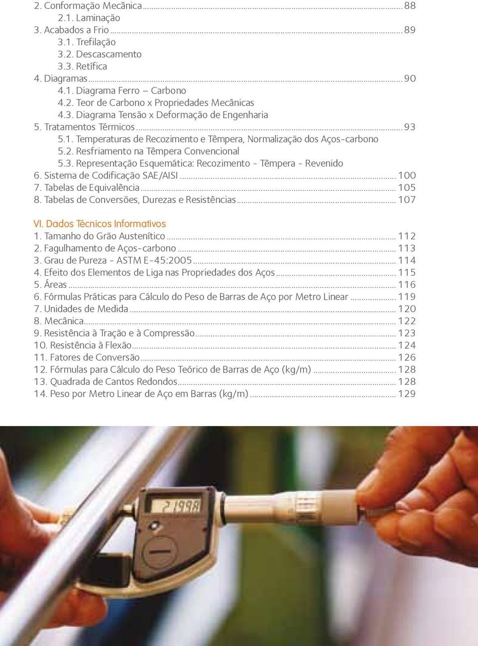 Sistema de Codificação SAE/AISI... 100 7. Tabelas de Equivalência... 105 8. Tabelas de Conversões, Durezas e Resistências... 107 VI. Dados Técnicos Informativos 1. Tamanho do Grão Austenítico... 112 2.