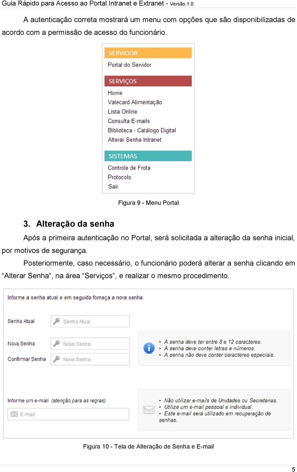 Alteração da senha Após a primeira autenticação no Portal, será solicitada a alteração da senha inicial, por motivos de