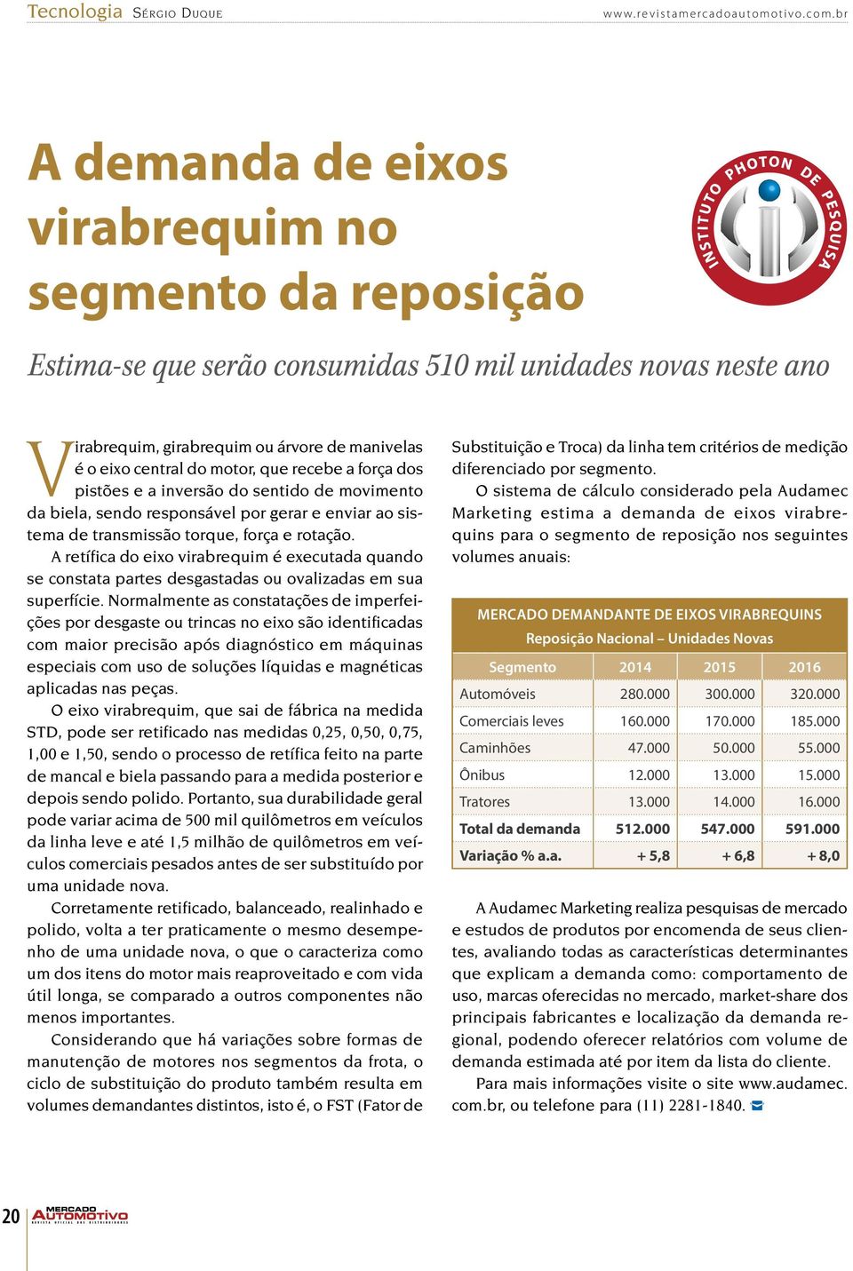 que recebe a força dos pistões e a inversão do sentido de movimento da biela, sendo responsável por gerar e enviar ao sistema de transmissão torque, força e rotação.