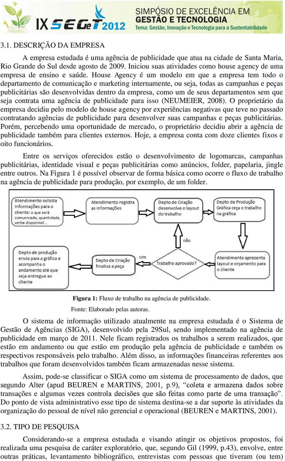 House Agency é um modelo em que a empresa tem todo o departamento de comunicação e marketing internamente, ou seja, todas as campanhas e peças publicitárias são desenvolvidas dentro da empresa, como