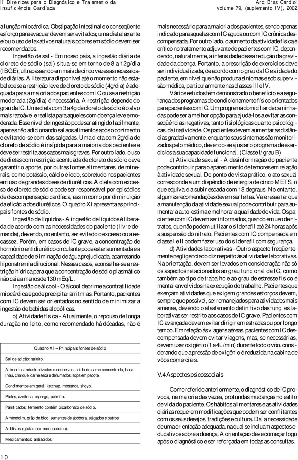 Ingestão de sal - Em nosso país, a ingestão diária de cloreto de sódio (sal) situa-se em torno de 8 a 12g/dia (IBGE), ultrapassando em mais de cinco vezes as necessidade diárias.