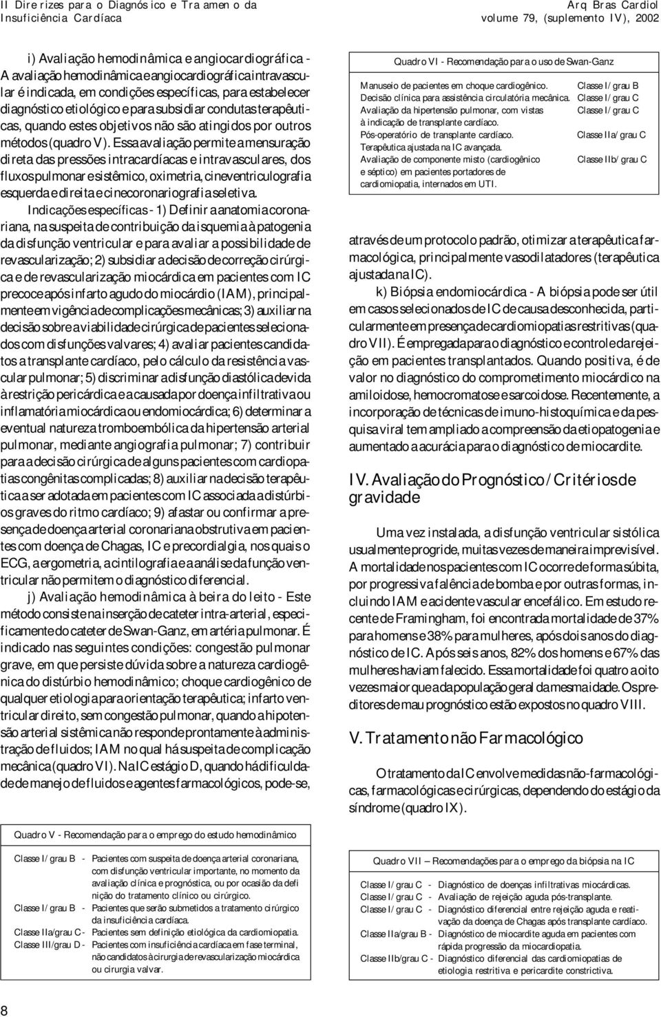 Essa avaliação permite a mensuração direta das pressões intracardíacas e intravasculares, dos fluxos pulmonar e sistêmico, oximetria, cineventriculografia esquerda e direita e cinecoronariografia