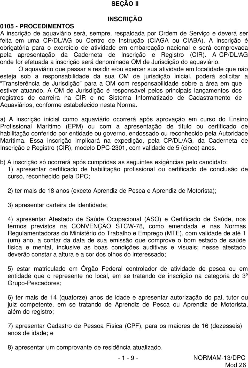 A CP/DL/AG onde for efetuada a inscrição será denominada OM de Jurisdição do aquaviário.