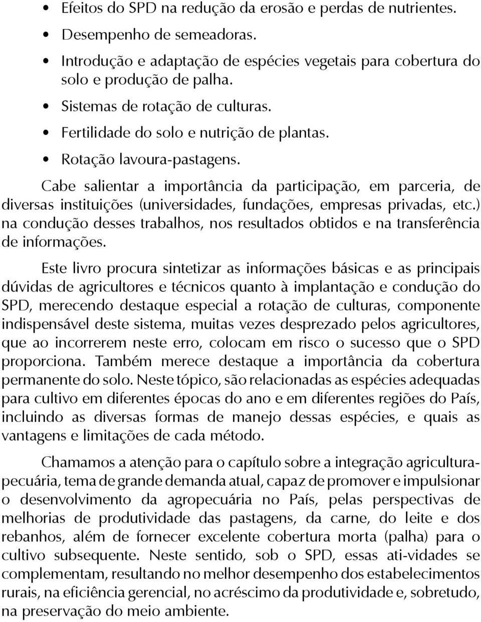 Cabe salientar a importância da participação, em parceria, de diversas instituições (universidades, fundações, empresas privadas, etc.