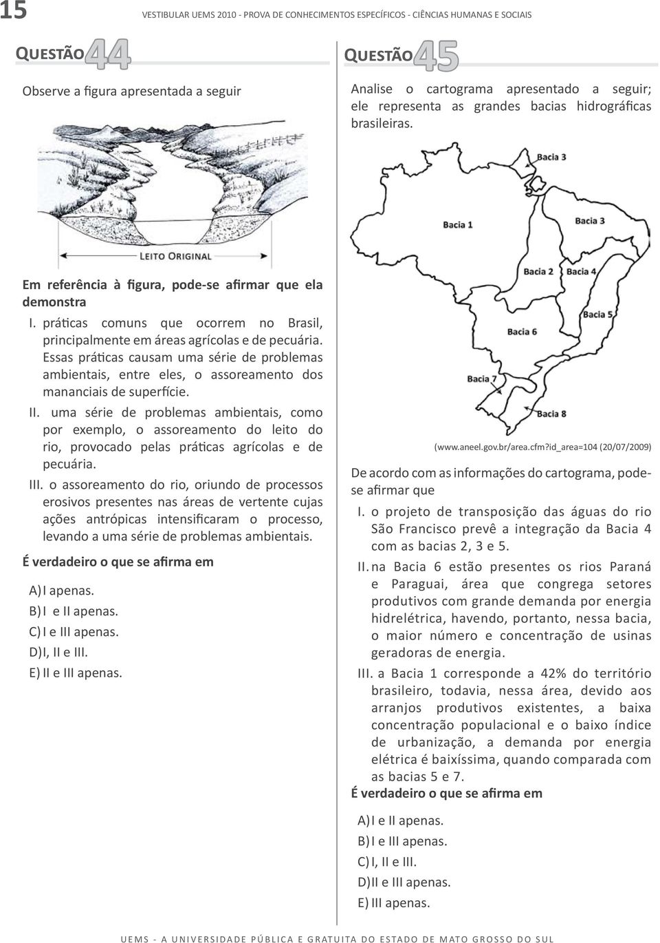 Essas práticas causam uma série de problemas ambientais, entre eles, o assoreamento dos mananciais de superfície. II.