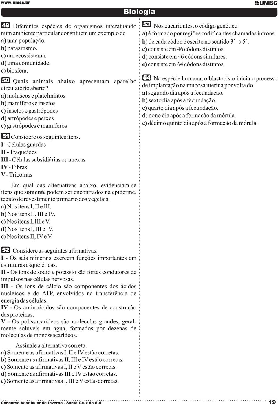 a) moluscos e platelmintos b) mamíferos e insetos c) insetos e gastrópodes d) artrópodes e peixes e) gastrópodes e mamíferos 51 Considere os seguintes itens.