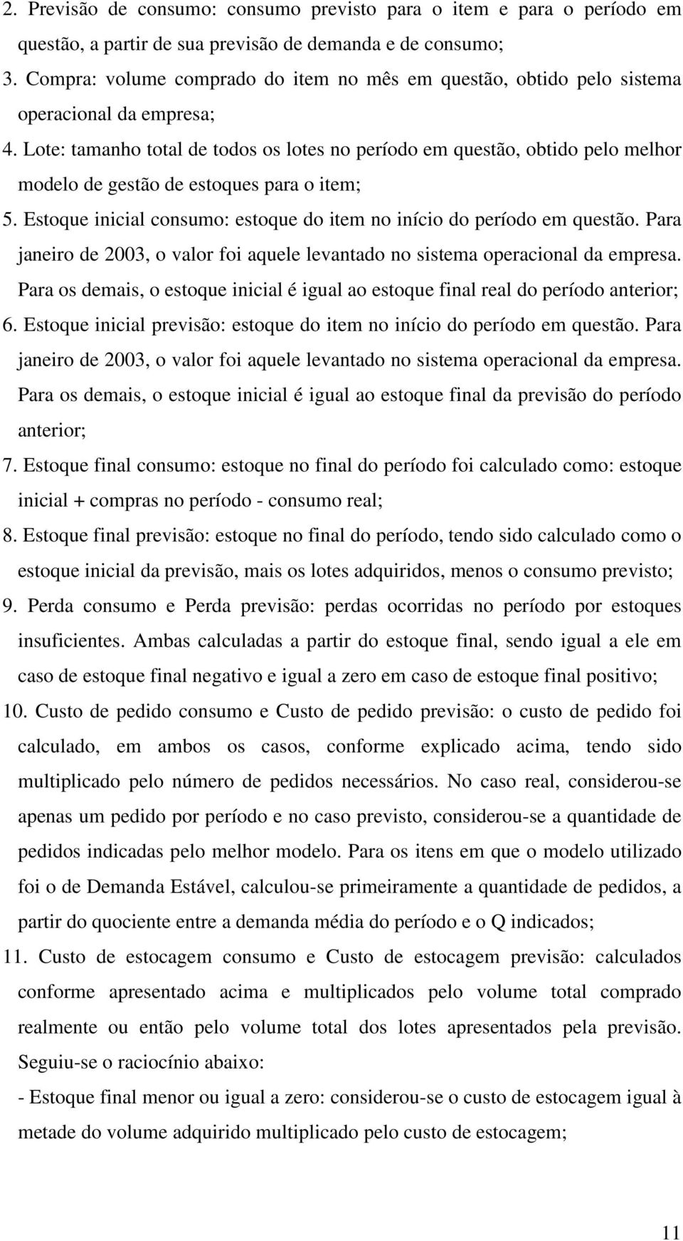 Lote: tamanho total de todos os lotes no período em questão, obtido pelo melhor modelo de gestão de estoques para o item; 5. Estoque inicial consumo: estoque do item no início do período em questão.