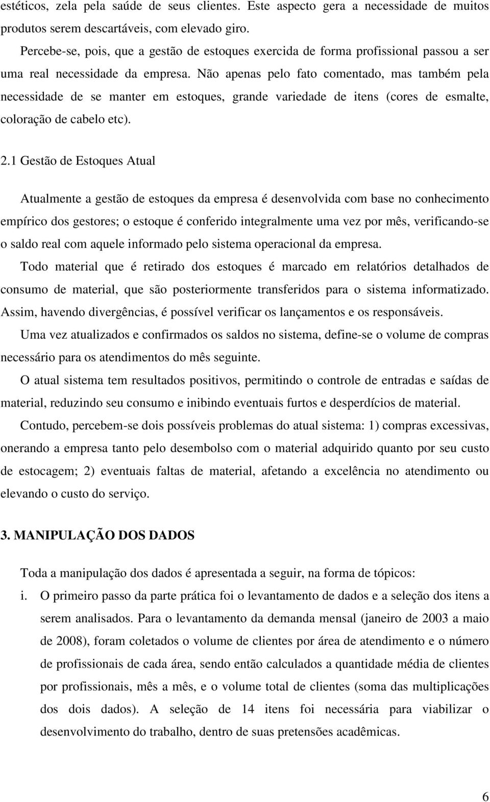 Não apenas pelo fato comentado, mas também pela necessidade de se manter em estoques, grande variedade de itens (cores de esmalte, coloração de cabelo etc). 2.