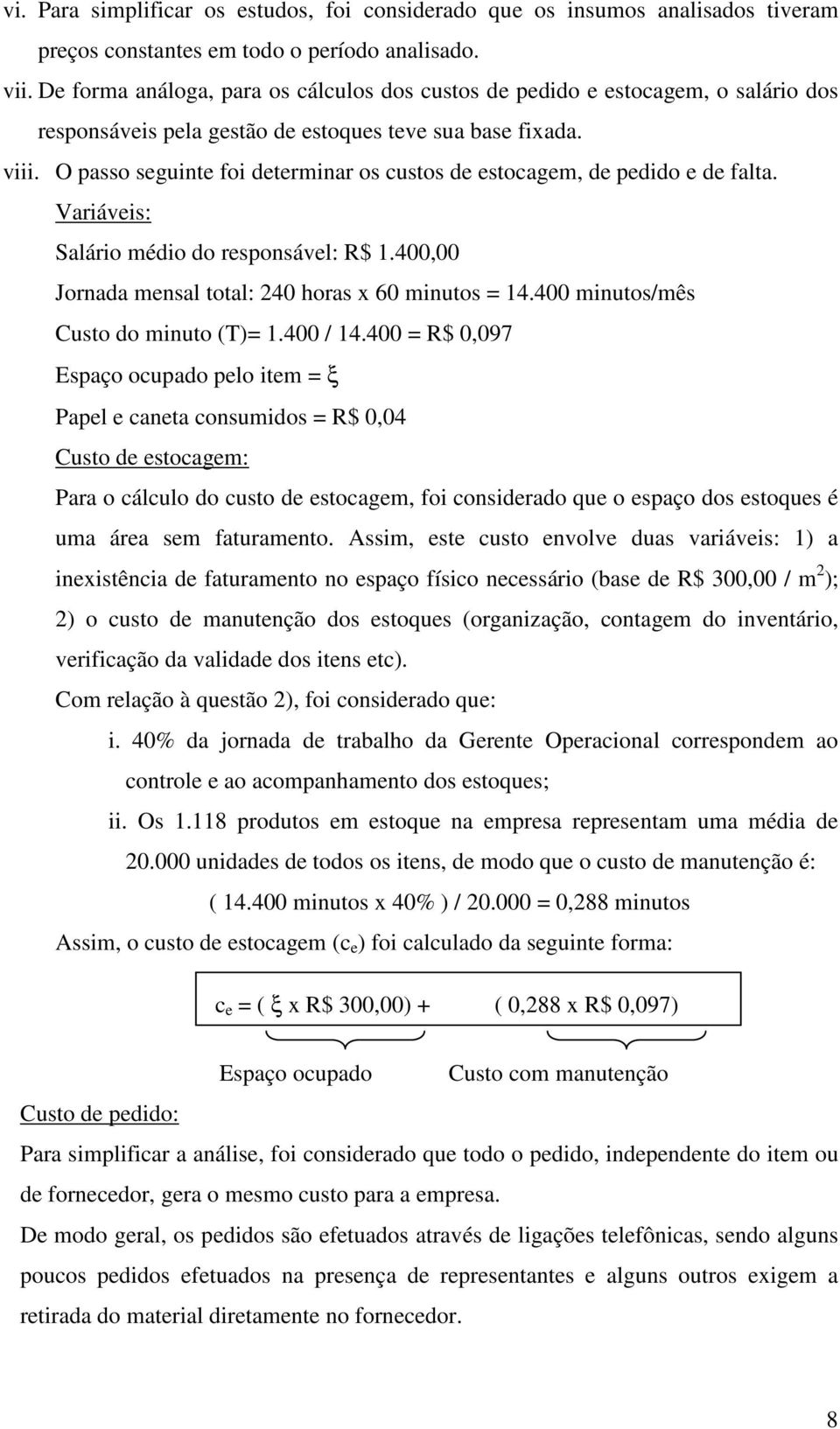 O passo seguinte foi determinar os custos de estocagem, de pedido e de falta. Variáveis: Salário médio do responsável: R$ 1.400,00 Jornada mensal total: 240 horas x 60 minutos = 14.