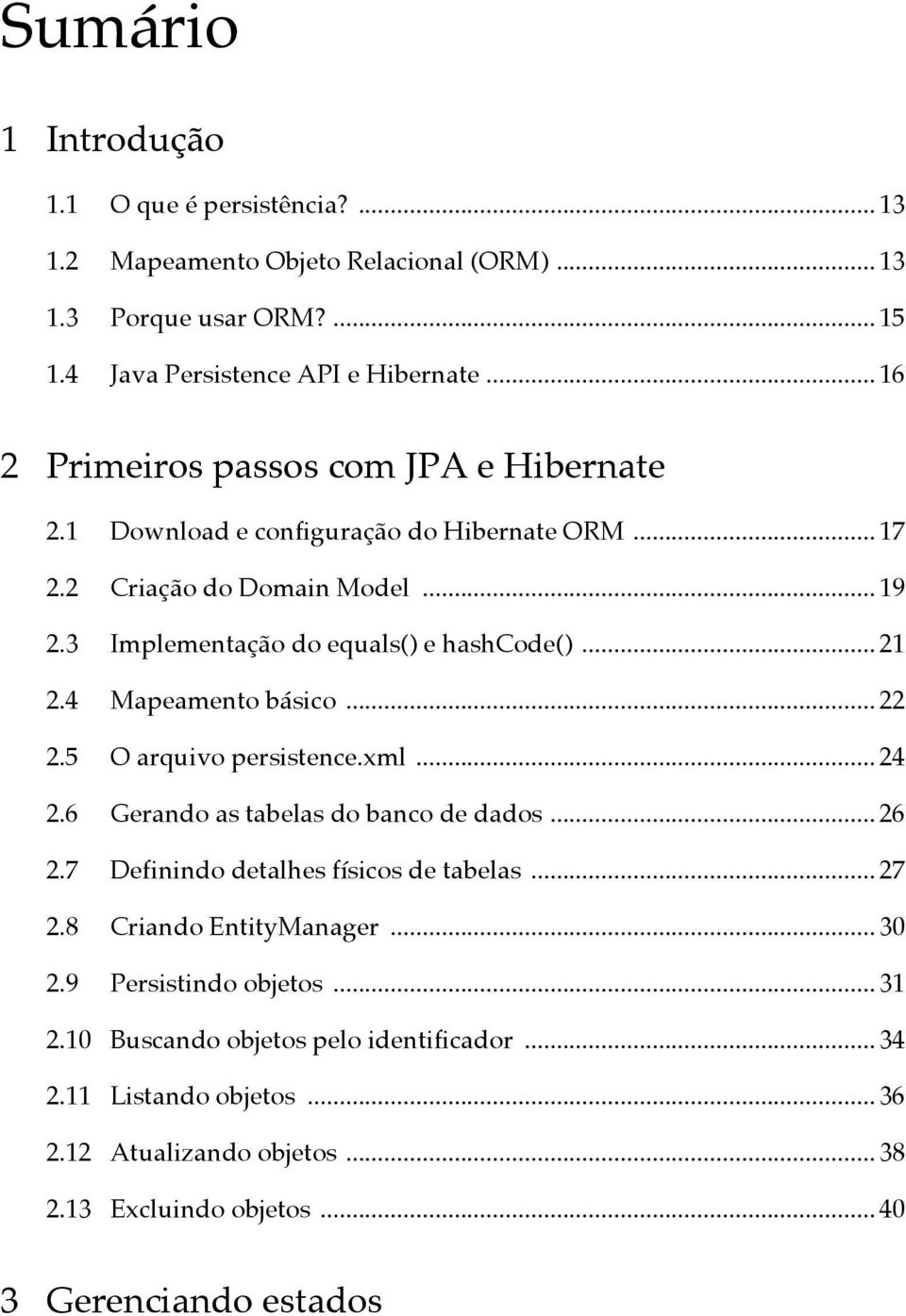 .. 19 Implementação do equals() e hashcode()... 21 Mapeamento básico... 22 O arquivo persistence.xml... 24 Gerando as tabelas do banco de dados.