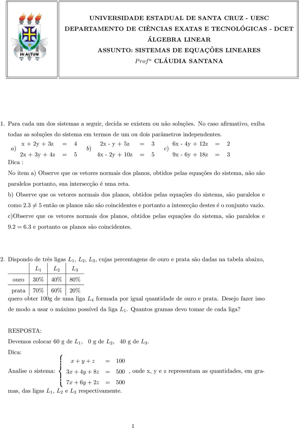 x + 2y + 3z = 4 2x - y + 5z = 3 6x - 4y + 12z = 2 a) b) c) 2x + 3y + 4z = 5 4x - 2y + 10z = 5 9x - 6y + 18z = 3 Dica : No item a) Observe que os vetores normais dos planos, obtidos pelas equações do