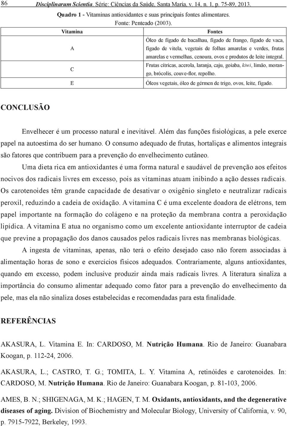 leite integral. Frutas cítricas, acerola, laranja, caju, goiaba, kiwi, limão, morango, brócolis, couve-flor, repolho. Óleos vegetais, óleo de gérmen de trigo, ovos, leite, fígado.