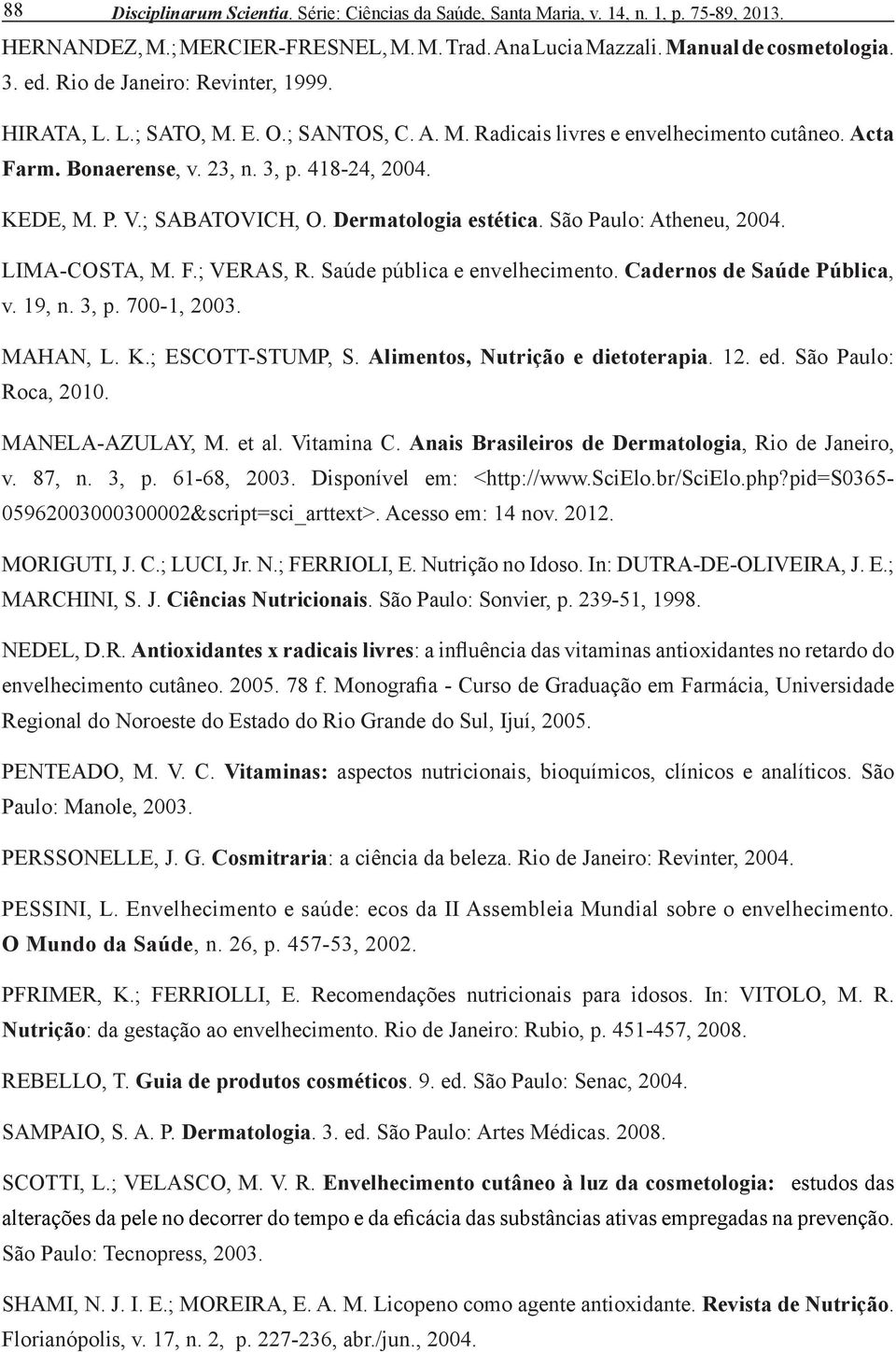 ; SABATOVICH, O. Dermatologia estética. São Paulo: Atheneu, 2004. LIMA-COSTA, M. F.; VERAS, R. Saúde pública e envelhecimento. Cadernos de Saúde Pública, v. 19, n. 3, p. 700-1, 2003. MAHAN, L. K.