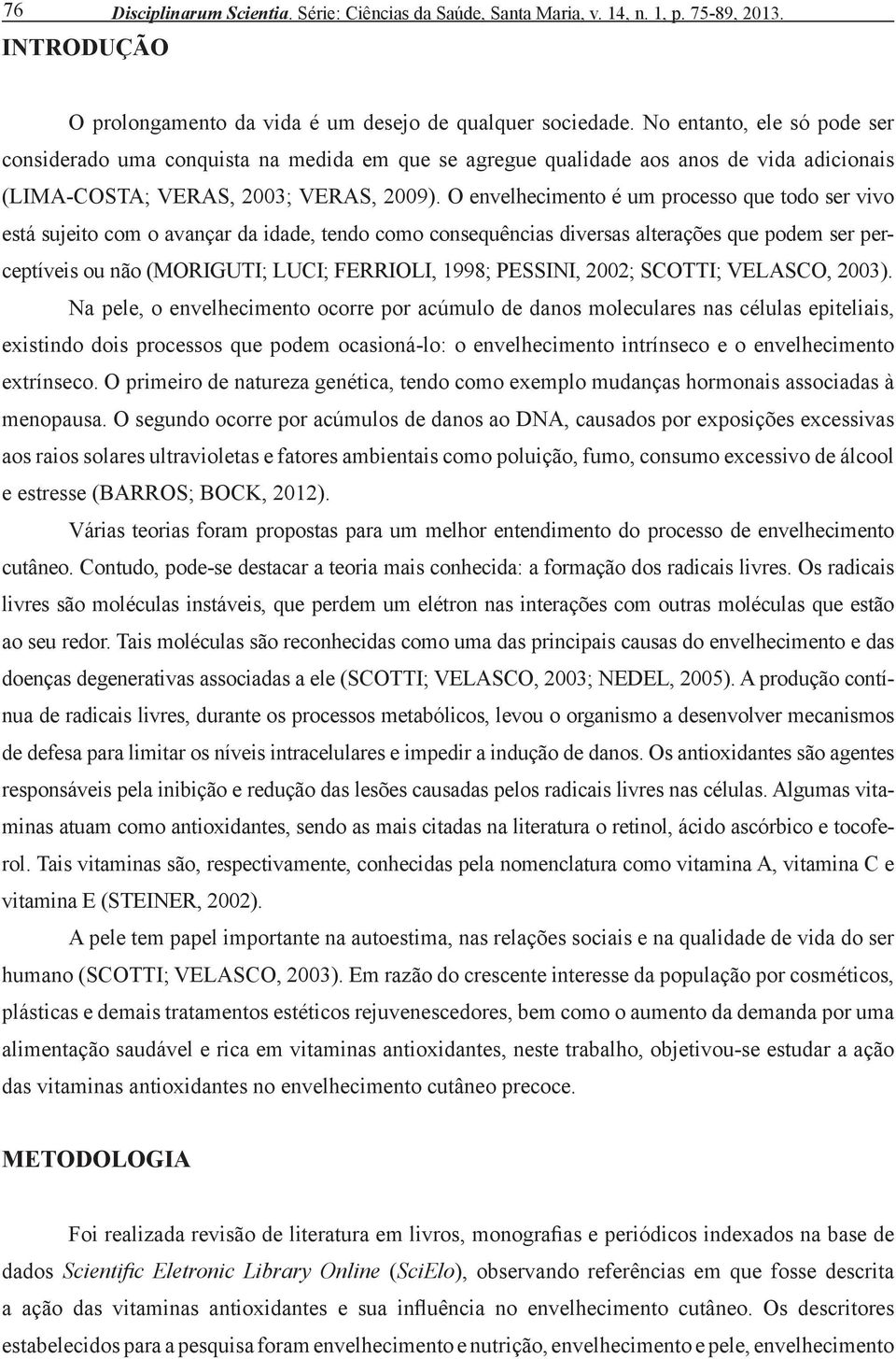 O envelhecimento é um processo que todo ser vivo está sujeito com o avançar da idade, tendo como consequências diversas alterações que podem ser perceptíveis ou não (MORIGUTI; LUCI; FERRIOLI, 1998;