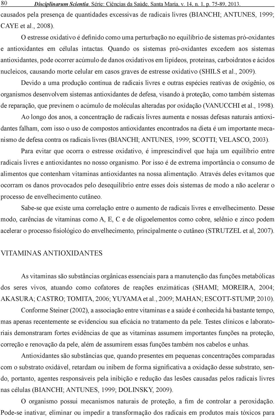 Quando os sistemas pró-oxidantes excedem aos sistemas antioxidantes, pode ocorrer acúmulo de danos oxidativos em lipídeos, proteínas, carboidratos e ácidos nucleicos, causando morte celular em casos