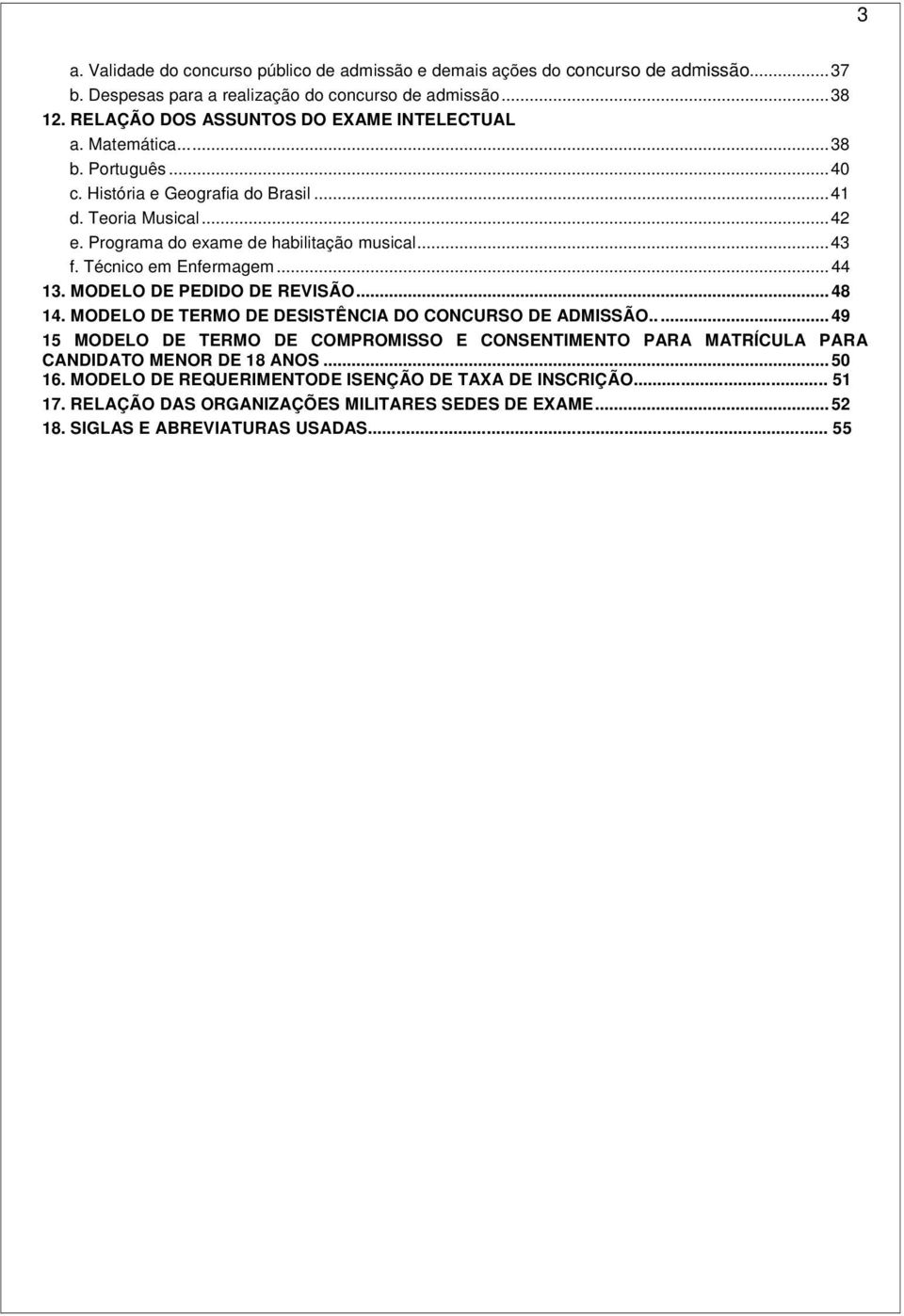 Programa do exame de habilitação musical... 43 f. Técnico em Enfermagem... 44 13. MODELO DE PEDIDO DE REVISÃO... 48 14. MODELO DE TERMO DE DESISTÊNCIA DO CONCURSO DE ADMISSÃO.