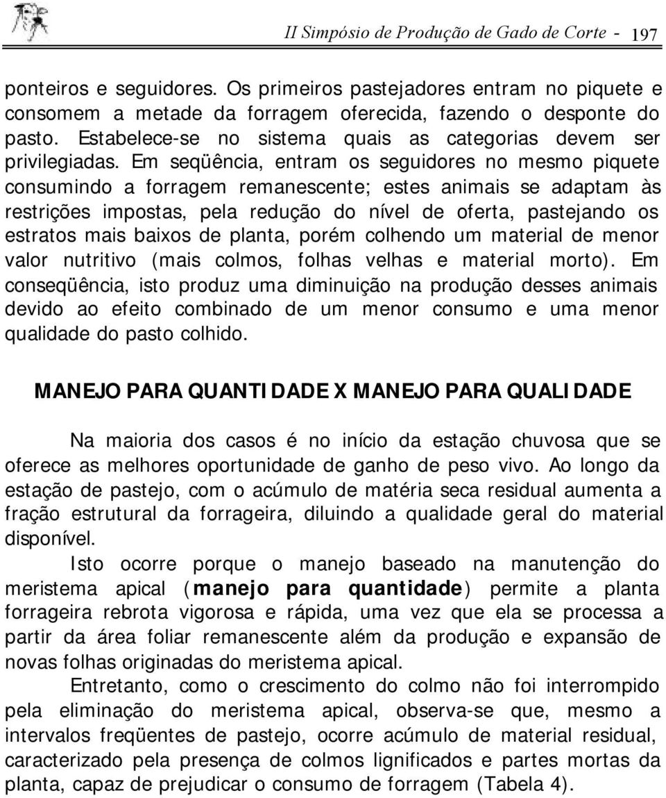 Em seqüência, entram os seguidores no mesmo piquete consumindo a forragem remanescente; estes animais se adaptam às restrições impostas, pela redução do nível de oferta, pastejando os estratos mais