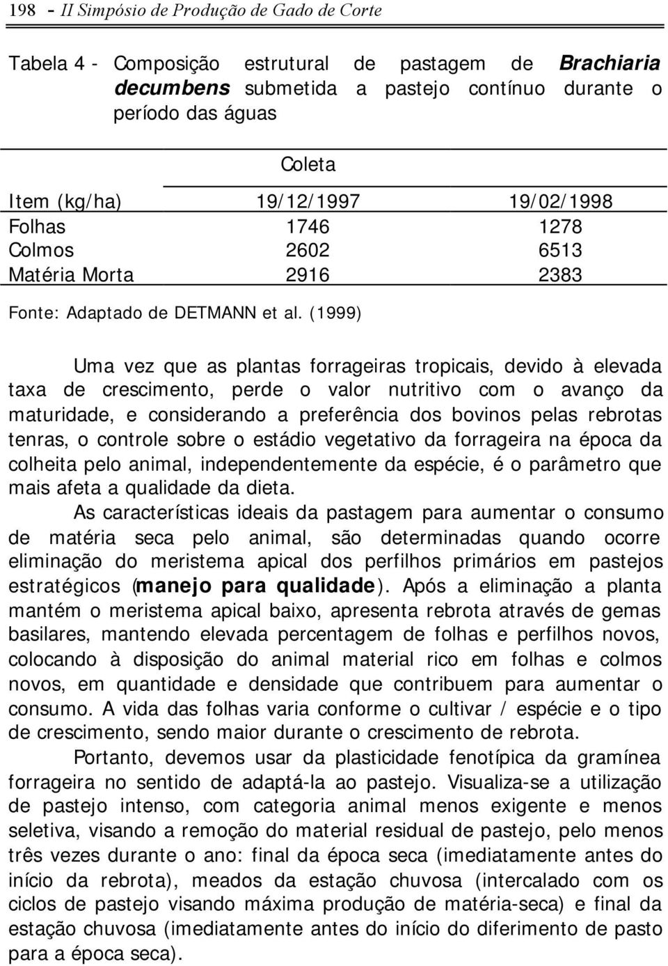 (1999) Uma vez que as plantas forrageiras tropicais, devido à elevada taxa de crescimento, perde o valor nutritivo com o avanço da maturidade, e considerando a preferência dos bovinos pelas rebrotas