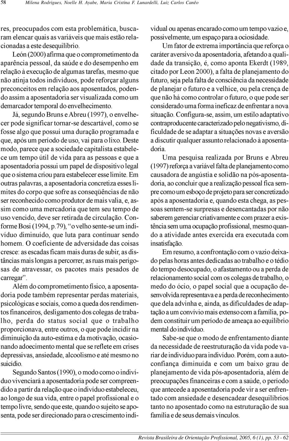 León (2000) afirma que o comprometimento da aparência pessoal, da saúde e do desempenho em relação à execução de algumas tarefas, mesmo que não atinja todos indivíduos, pode reforçar alguns