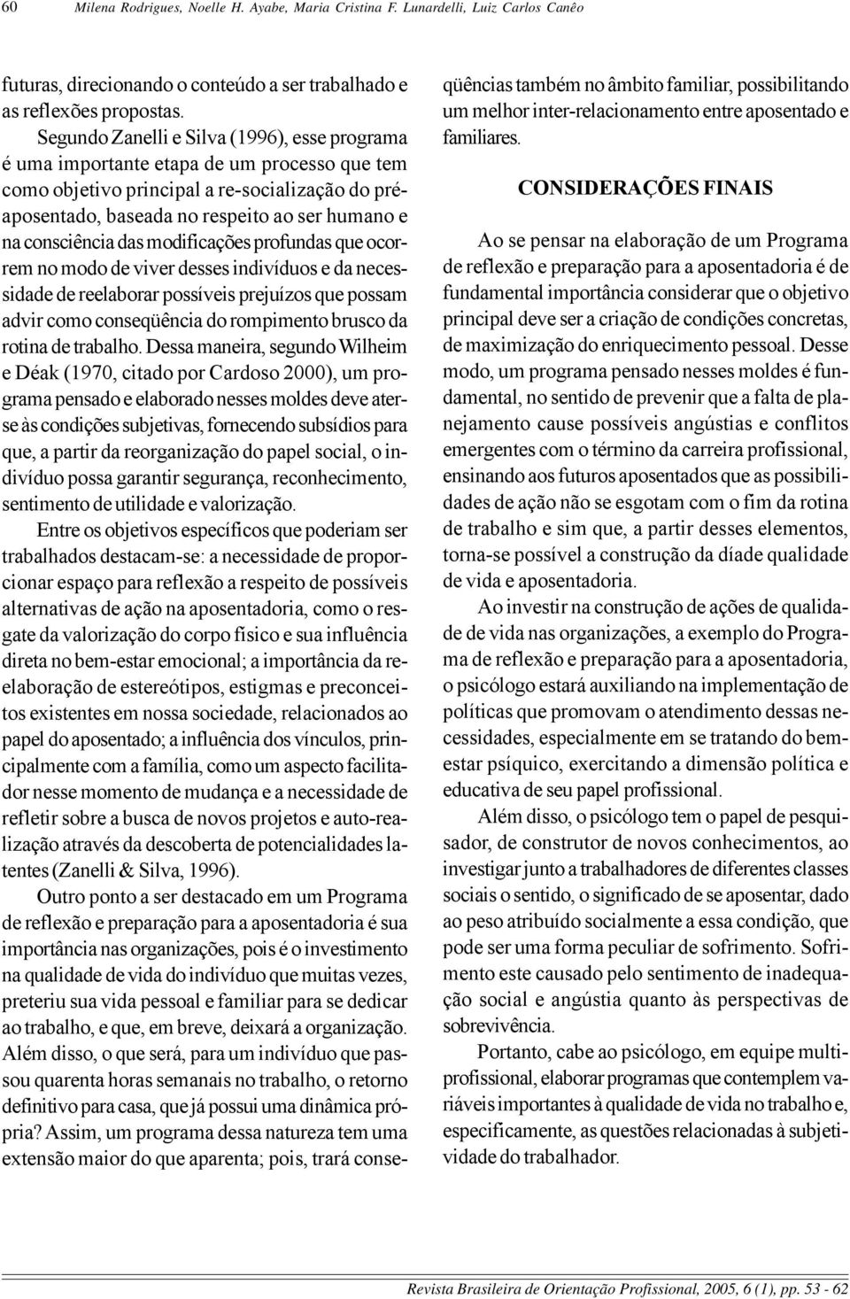 consciência das modificações profundas que ocorrem no modo de viver desses indivíduos e da necessidade de reelaborar possíveis prejuízos que possam advir como conseqüência do rompimento brusco da