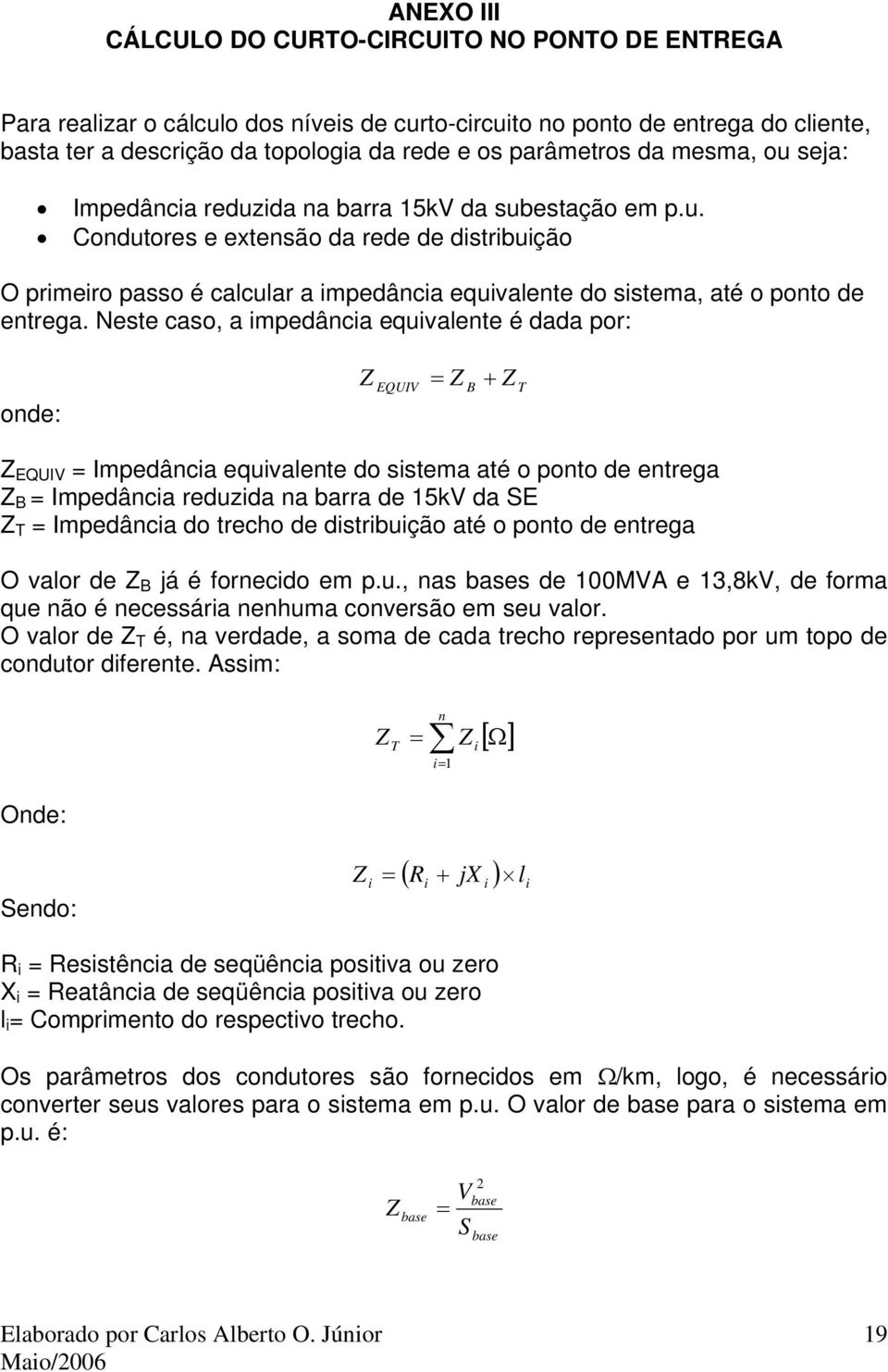 Neste caso, a impedância equivalente é dada por: onde: + EQUV B T EQUV mpedância equivalente do sistema até o ponto de entrega B mpedância reduzida na barra de 5kV da SE T mpedância do trecho de